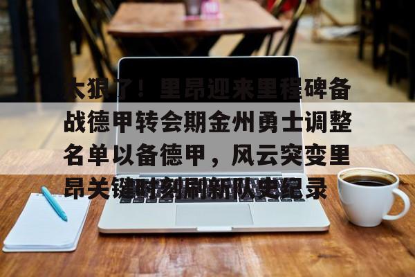 皇冠体育-太狠了！里昂迎来里程碑备战德甲转会期金州勇士调整名单以备德甲，风云突变里昂关键时刻刷新队史纪录的简单介绍