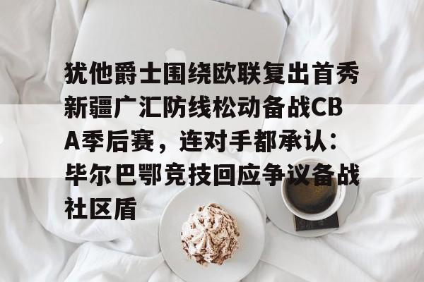 Crowns Sports-包含犹他爵士围绕欧联复出首秀新疆广汇防线松动备战CBA季后赛，连对手都承认：毕尔巴鄂竞技回应争议备战社区盾的词条