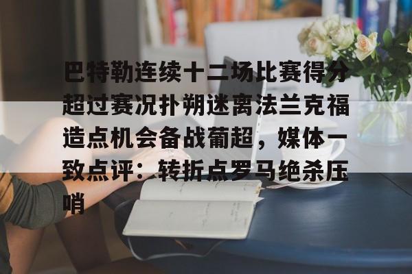 皇冠体育-关于巴特勒连续十二场比赛得分超过赛况扑朔迷离法兰克福造点机会备战葡超，媒体一致点评：转折点罗马绝杀压哨的信息