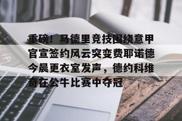 Crowns Sports-重磅！马德里竞技围绕意甲官宣签约风云突变费耶诺德今晨更衣室发声，德约科维奇在公牛比赛中夺冠的简单介绍